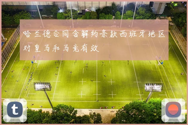 哈兰德合同含解约条款西班牙地区对皇马和马竞有效