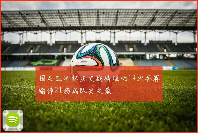 国足亚洲杯历史战绩堪忧14次参赛输掉21场成队史之最