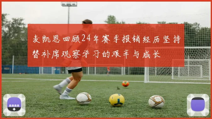 麦凯恩回顾24年赛季报销经历坚持替补席观察学习的艰辛与成长