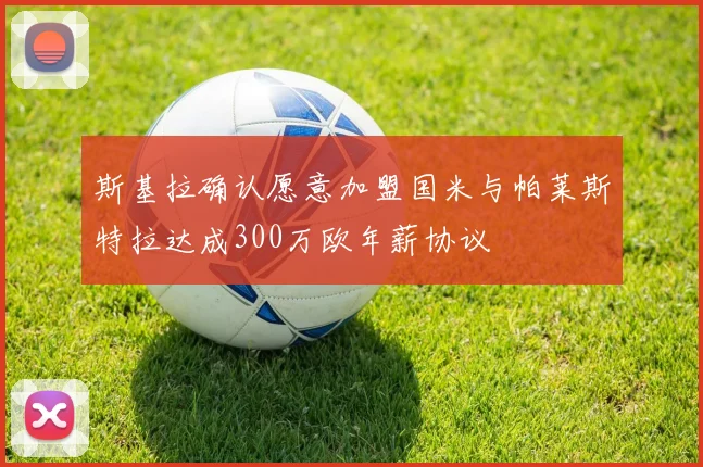 斯基拉确认愿意加盟国米与帕莱斯特拉达成300万欧年薪协议