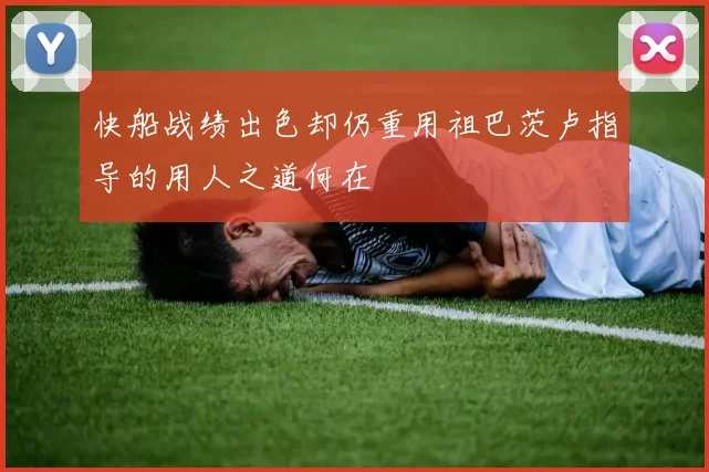 快船战绩出色却仍重用祖巴茨卢指导的用人之道何在