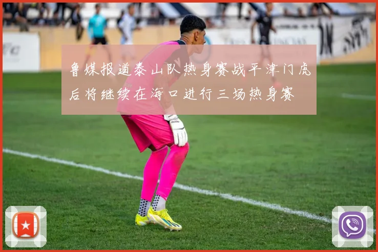 鲁媒报道泰山队热身赛战平津门虎后将继续在海口进行三场热身赛