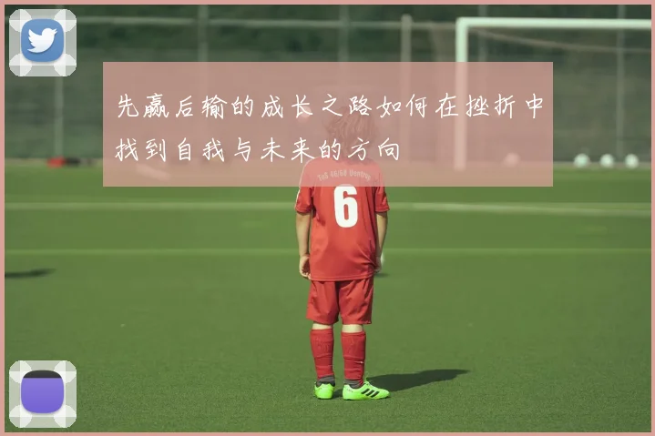 先赢后输的成长之路如何在挫折中找到自我与未来的方向