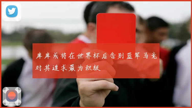 库库或将在世界杯后告别蓝军马竞对其追求最为积极