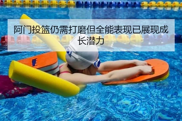 阿门投篮仍需打磨但全能表现已展现成长潜力 - B-OneSports