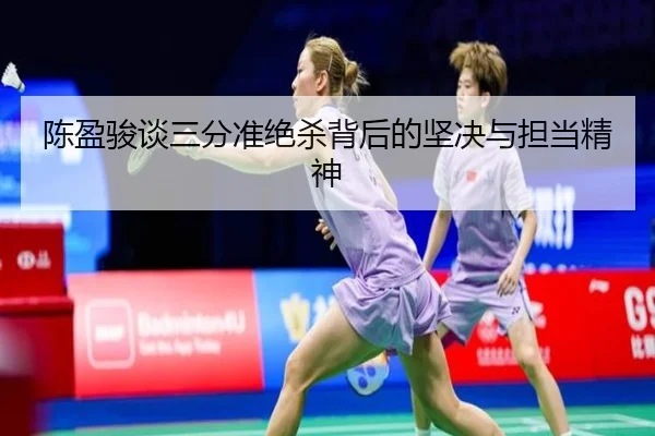 陈盈骏谈三分准绝杀背后的坚决与担当精神（B-OneSports）