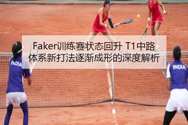 Faker训练赛状态回升 T1中路体系新打法逐渐成形的深度解析 - B-OneSports